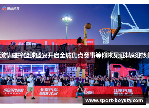 激情碰撞篮球盛宴开启全城焦点赛事等你来见证精彩时刻
