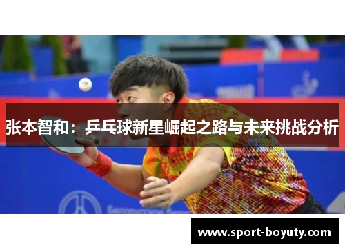 张本智和：乒乓球新星崛起之路与未来挑战分析