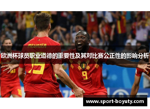 欧洲杯球员职业道德的重要性及其对比赛公正性的影响分析