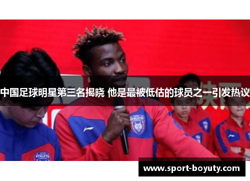 中国足球明星第三名揭晓 他是最被低估的球员之一引发热议