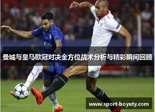 曼城与皇马欧冠对决全方位战术分析与精彩瞬间回顾