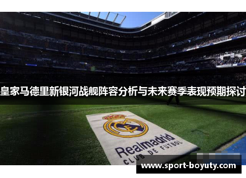 皇家马德里新银河战舰阵容分析与未来赛季表现预期探讨