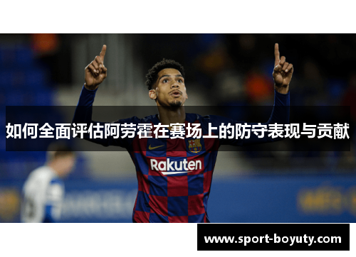如何全面评估阿劳霍在赛场上的防守表现与贡献
