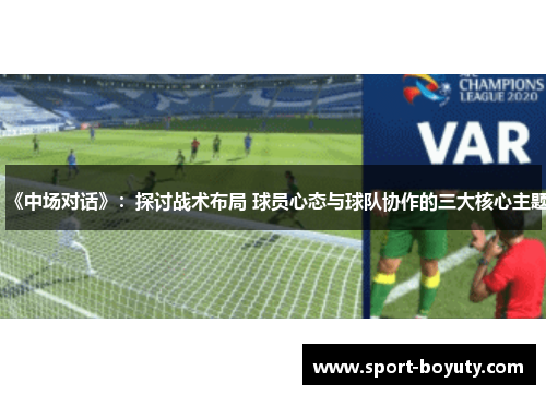 《中场对话》：探讨战术布局 球员心态与球队协作的三大核心主题