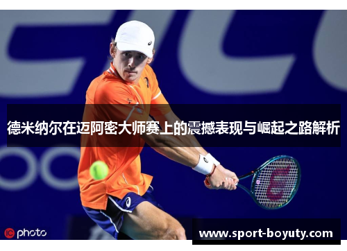 德米纳尔在迈阿密大师赛上的震撼表现与崛起之路解析