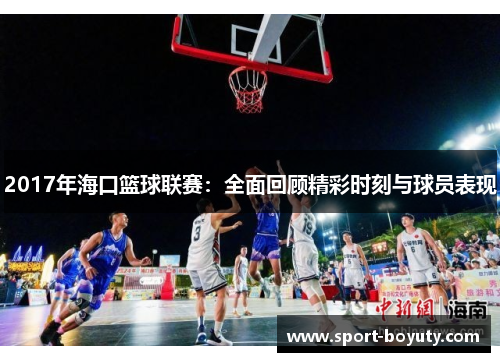 2017年海口篮球联赛：全面回顾精彩时刻与球员表现