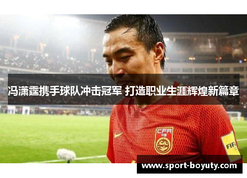 冯潇霆携手球队冲击冠军 打造职业生涯辉煌新篇章
