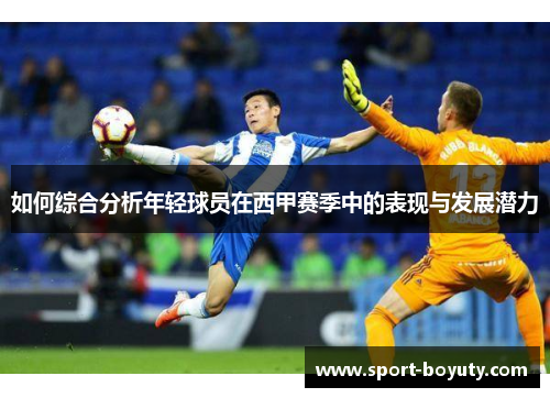 如何综合分析年轻球员在西甲赛季中的表现与发展潜力