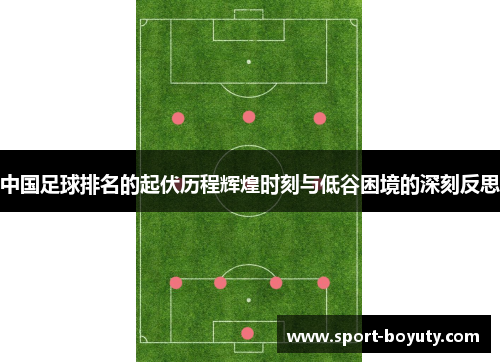 中国足球排名的起伏历程辉煌时刻与低谷困境的深刻反思
