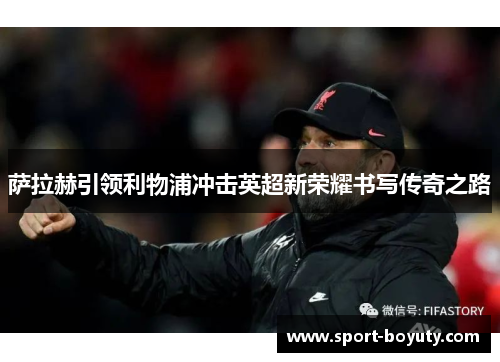 萨拉赫引领利物浦冲击英超新荣耀书写传奇之路