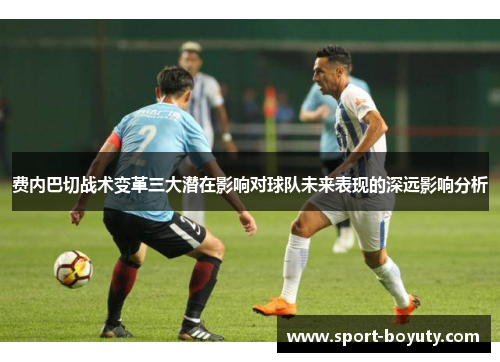 费内巴切战术变革三大潜在影响对球队未来表现的深远影响分析