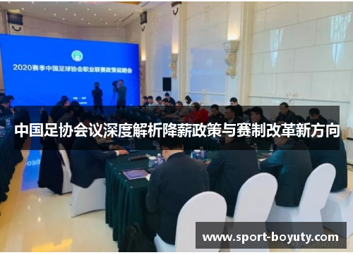 中国足协会议深度解析降薪政策与赛制改革新方向