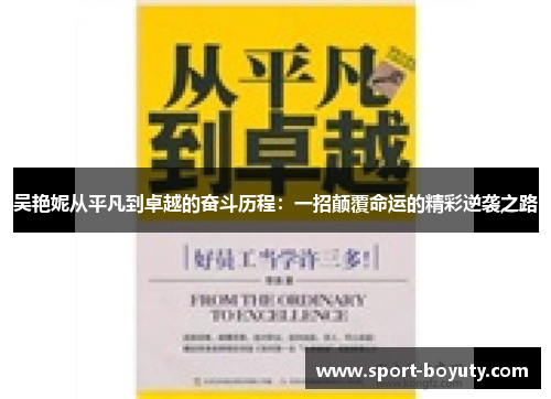 吴艳妮从平凡到卓越的奋斗历程：一招颠覆命运的精彩逆袭之路
