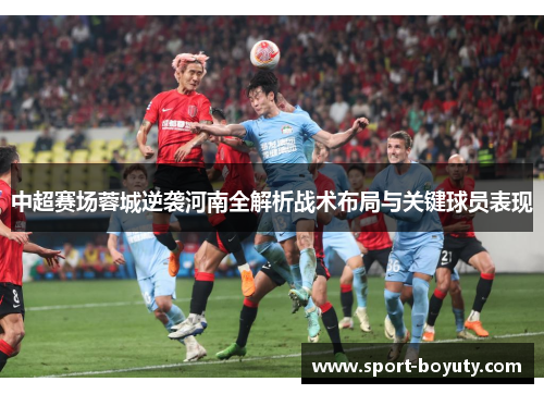 中超赛场蓉城逆袭河南全解析战术布局与关键球员表现