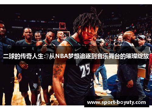 二球的传奇人生：从NBA梦想追逐到音乐舞台的璀璨绽放
